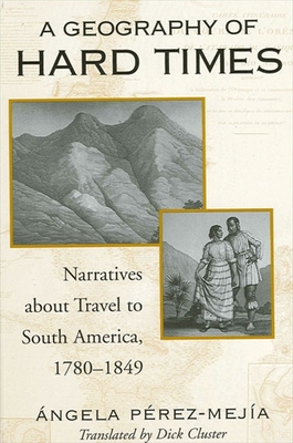A Geography of Hard Times: Narratives About Travel to South America, 1789-1845 (Suny Series in Latin American and Iberian Thought and Culture)