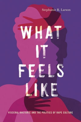 What It Feels Like: Visceral Rhetoric and the Politics of Rape Culture (Rhetoric and Democratic Deliberation)