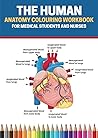 The Human Anatomy Colouring Workbook For Medical Students and Nurses: The Nurses Anatomy and Physiology Colouring Book and Complete Study Guide The Human Anatomy Colouring Workbook For Medical Students and Nurses: The Nurses Anatomy and Physiology Colouring Book and Complete Study Guide