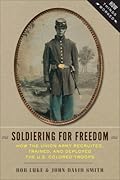 Soldiering for Freedom: How the Union Army Recruited, Trained, and Deployed the U.S. Colored Troops