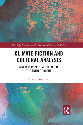 Climate Fiction and Cultural Analysis: A new perspective on life in the anthropocene (Routledge Environmental Literature, Culture and Media)