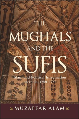 The Mughals and the Sufis: Islam and Political Imagination in India, 1500–1750 (Hardcover)