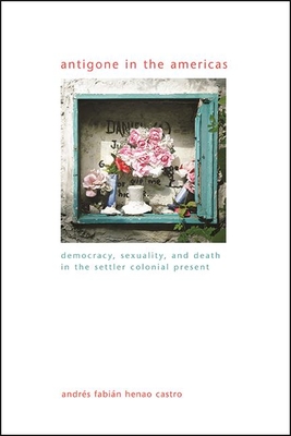 Antigone in the Americas: Democracy, Sexuality, and Death in the Settler Colonial Present (Gender Theory)