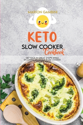 Keto Slow Cooker Cookbook: Get back in great shape while enjoying delicious slow cooked low carb food.
