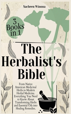 The Herbalist's Bible - 3 Books in 1: From Native American Medicinal Herbs to Modern Herbal Medicine. Everything You Need to Know About Transforming Herbs and Essential Oils into Healing Remedies.