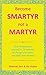 Become Smartyr Not a Martyr...