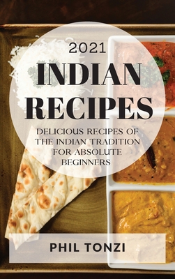 Indian Recipes 2021: Delicious Recipes of the Indian Tradition for Absolute Beginners