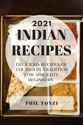 Indian Recipes 2021: Delicious Recipes of the Indian Tradition for Absolute Beginners
