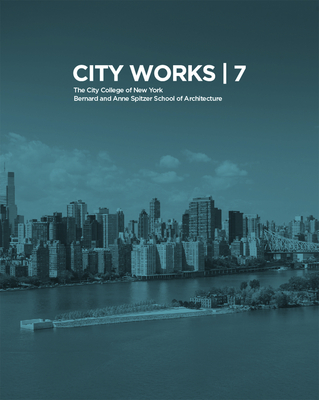 City Works 7: Student Work 2012-2013: The City College of New York Bernard and Anne Spitzer School of Architecture (Paperback)