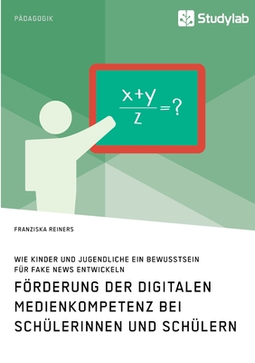 Förderung der digitalen Medienkompetenz bei Schülerinnen und Schülern. Wie Kinder und Jugendliche ein Bewusstsein für Fake News entwickeln (German Edition)