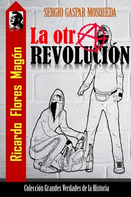 Ricardo Flores Magón: La otra revolución (Colección Grandes Verdades de la Historia) (Spanish Edition)