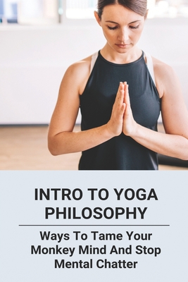 Intro To Yoga Philosophy: Ways To Tame Your Monkey Mind And Stop Mental Chatter: Yoga Poses For Stress Relief