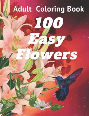 100 Easy Flowers Adult Coloring Book: Perfect flower coloring book with high quality and large print for relaxing and relieving stress/ Great coloring ... and women as well as teens and young adults