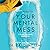 Cleaning Up Your Mental Mess: 5 Simple, Scientifically Proven Steps to Reduce Anxiety, Stress, and Toxic Thinking