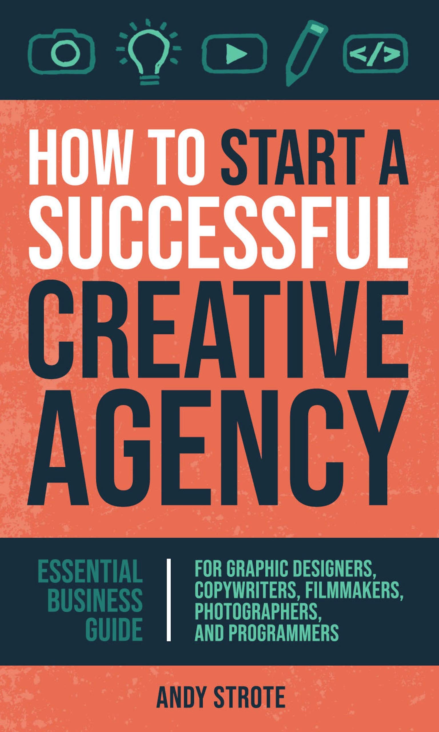 How to Start a Successful Creative Agency: Essential Business Guide for Graphic Designers, Copywriters, Filmmakers, Photographers, and Programmers (Kindle Edition)