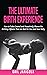 The Ultimate Birth Experience: How to Take Control and Proactively Choose the Birthing Options That are Best for you and Your Baby