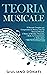 Teoria Musicale: Il Manuale Completo per Comprendere la Musica; Tutti gli Elementi Musicali, il Ritmo, la Melodia, l'Armonia, i Modi, la Composizione e ... - Da Neofita ad Esperto (Italian Edition)