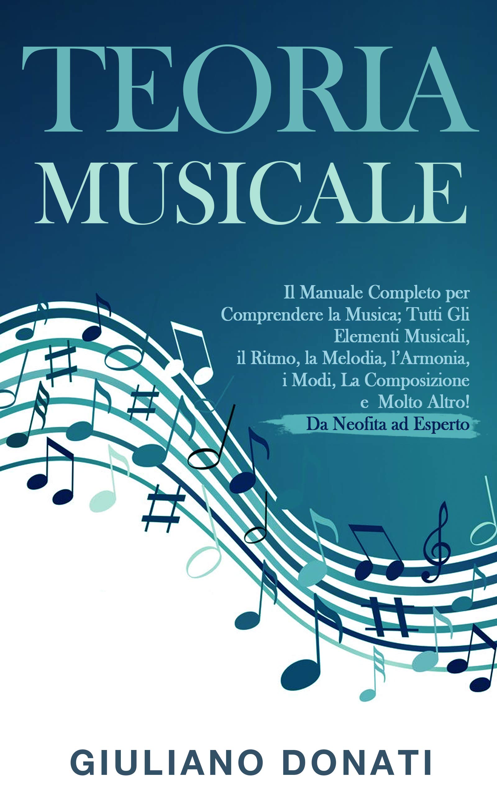 Teoria Musicale: Il Manuale Completo per Comprendere la Musica; Tutti gli Elementi Musicali, il Ritmo, la Melodia, l'Armonia, i Modi, la Composizione e ... - Da Neofita ad Esperto (Italian Edition)