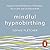Mindful Hypnobirthing: Hypnosis and Mindfulness Techniques for a Calm and Confident Birth