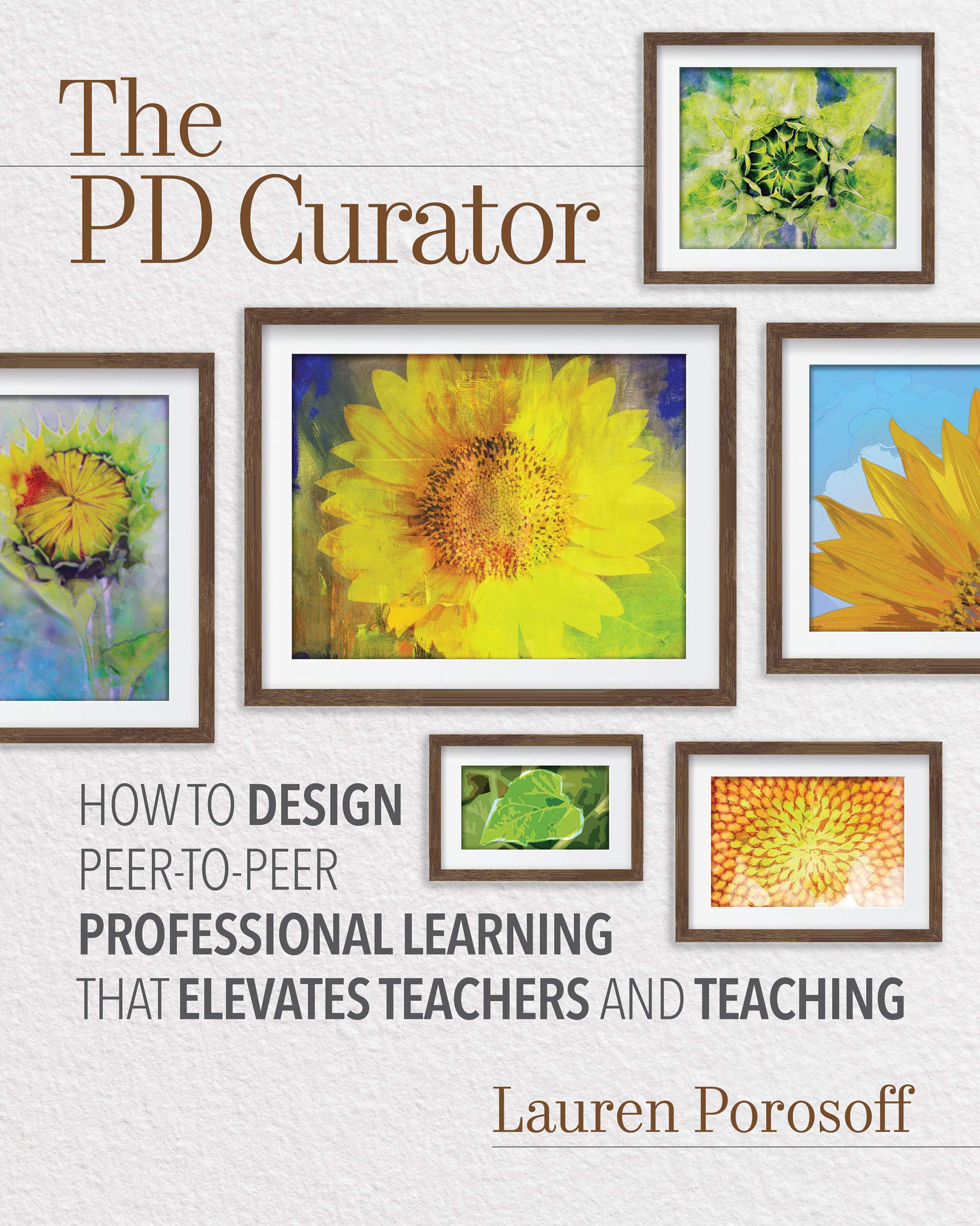 The PD Curator: How to Design Peer-to-Peer Professional Learning That Elevates Teachers and Teaching (Kindle Edition)
