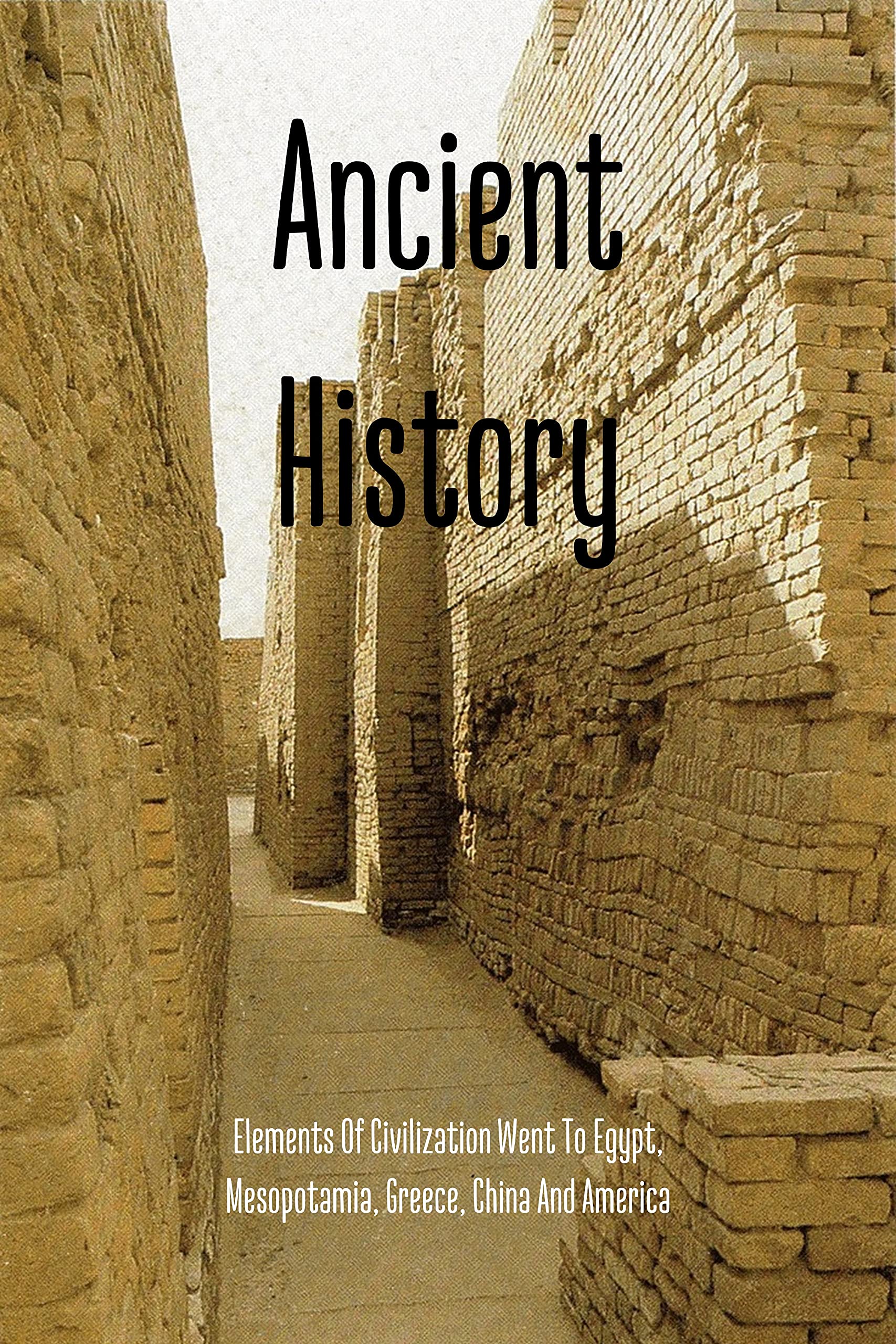 Ancient History: Elements Of Civilization Went To Egypt, Mesopotamia, Greece, China And America: Ancient Civilizations Map (Kindle Edition)