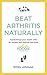 Beat Arthritis Naturally: Supercharge your health with 65 recipes and lifestyle tips from Arthritis Foodie