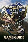 Monster Hunter Rise Game Guide: Complete Full Story Walkthrough, Tricks And Comprehensive Tips