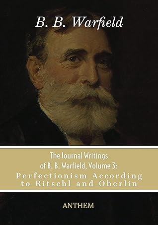 The Journal Writings of B.B. Warfield, Volume 3: Perfectionism According to Ritschl and Oberlin