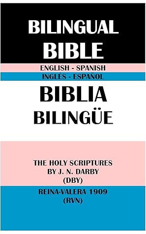 ENGLISH-SPANISH BILINGUAL BIBLE: THE HOLY SCRIPTURES BY J. N. DARBY (DBY) & REINA-VALERA 1909 (RVN): BIBLIA BILINGÜE INGLÉS-ESPAÑOL: THE HOLY SCRIPTURES BY J. N. DARBY (DBY) & REINA-VALERA 1909 (RVN)