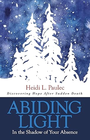 Abiding Light In The Shadow Of Your Absence By Heidi L Paulec