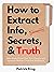 How to Extract Info, Secrets, and Truth: Make People Reveal Their True Thoughts and Intentions Without Them Even Knowing It