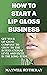 How to Start a Lip Gloss Business  by Maxwell Rotheray
