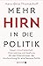 Mehr Hirn in die Politik: Gegen Unzufriedenheit, Polarisierung und Spaltung – Mit den Erkenntnissen der Hirnforschung für eine bessere Politik (German Edition)