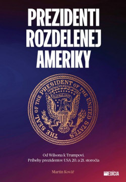 Prezidenti rozdelenej Ameriky: Od Wilsona k Trumpovi. Príbehy pewzidentov USA 20. a 21. storočia