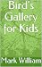 Bird's Gallery for Kids by Mark William