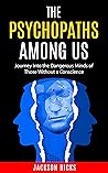 The Psychopaths Among Us: Journey Into The Dangerous Minds Of Those Without A Conscience Book cover for The Psychopaths Among Us: Journey Into The Dangerous Minds Of Those Without A Conscience