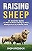 Raising Sheep: An Essential Guide on How to Raise Sheep in Your Backyard or on a Small Farm