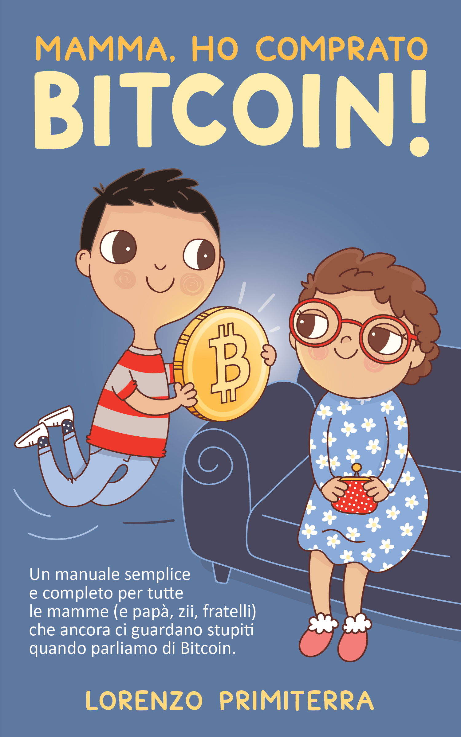 Mamma, ho comprato Bitcoin!: Un manuale semplice e completo per tutte le mamme (e papà, zii, fratelli) che ancora ci guardano stupiti quando parliamo di Bitcoin.