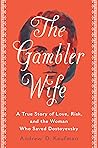 The Gambler Wife: A True Story of Love, Risk, and the Woman Who Saved Dostoyevsky The Gambler Wife: A True Story of Love, Risk, and the Woman Who Saved Dostoyevsky