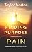 Finding Purpose Through The Pain by Taylor Morton