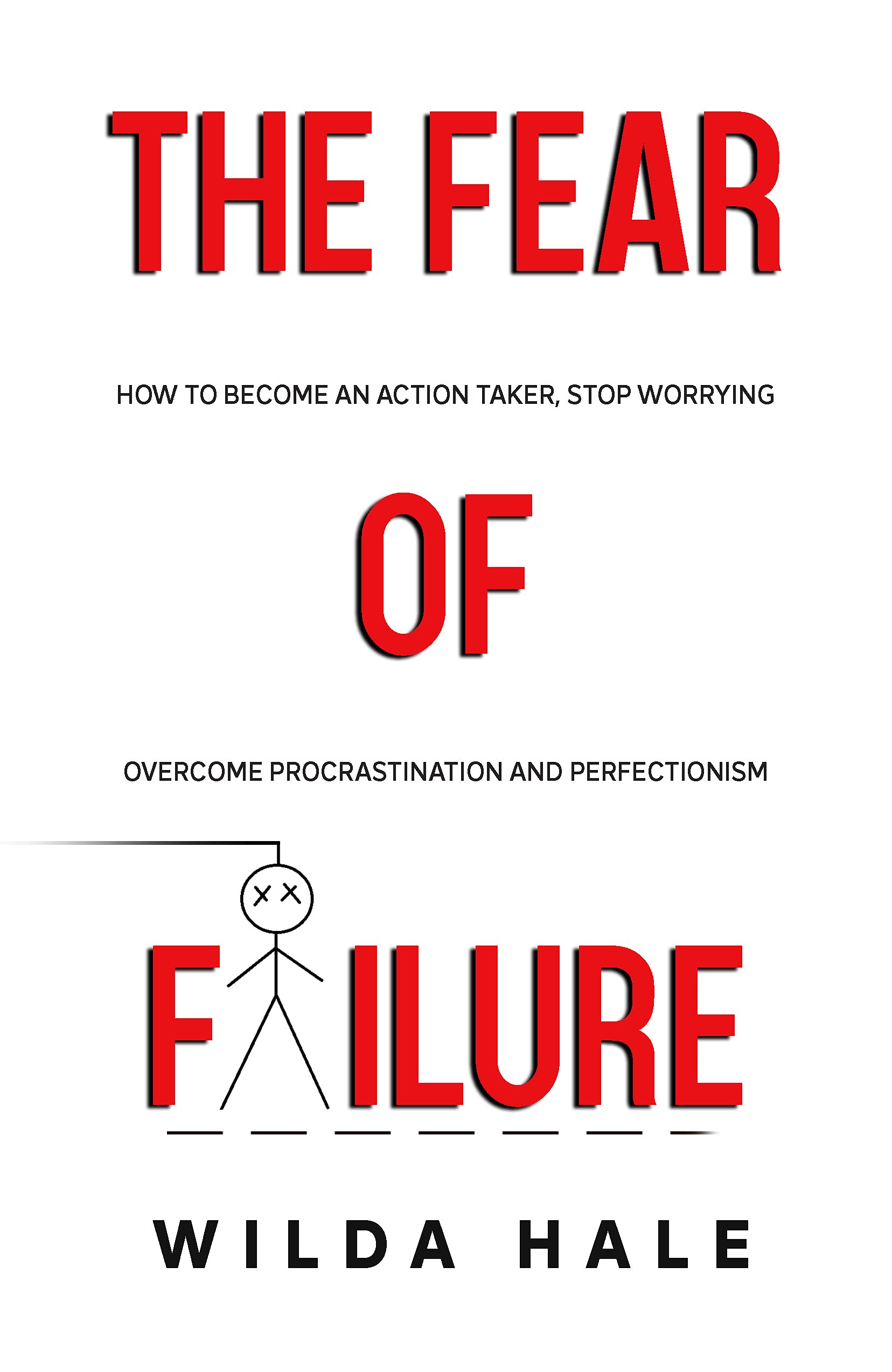 The Fear of Failure: How To Become An Action Taker, Stop Worrying, Overcome Procrastination and Perfectionism (Kindle Edition)