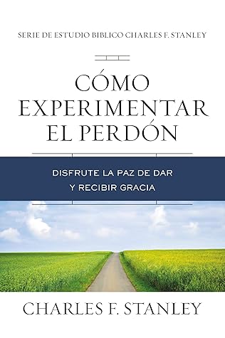 Cómo experimentar el perdón: Disfrute la paz de dar y recibir gracia (Charles F. Stanley Bible Study Series)