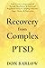 Recovery from Complex PTSD: From Trauma to Regaining Self Through Mindfulness & Emotional Regulation Exercises; Helping Overcome Anger, Anxiety & Depression