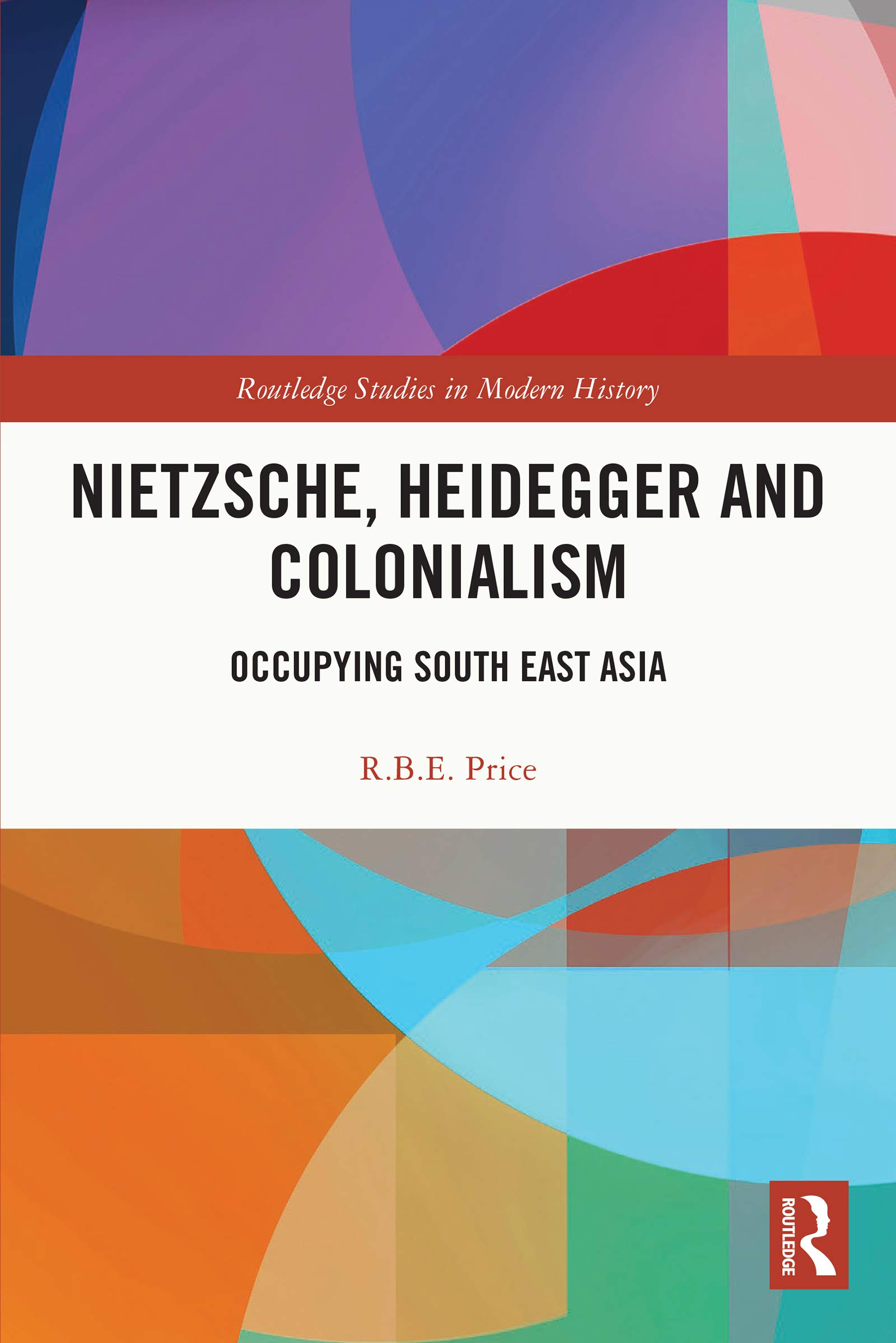 Nietzsche, Heidegger and Colonialism: Occupying South East Asia (Routledge Studies in Modern History Book 85)