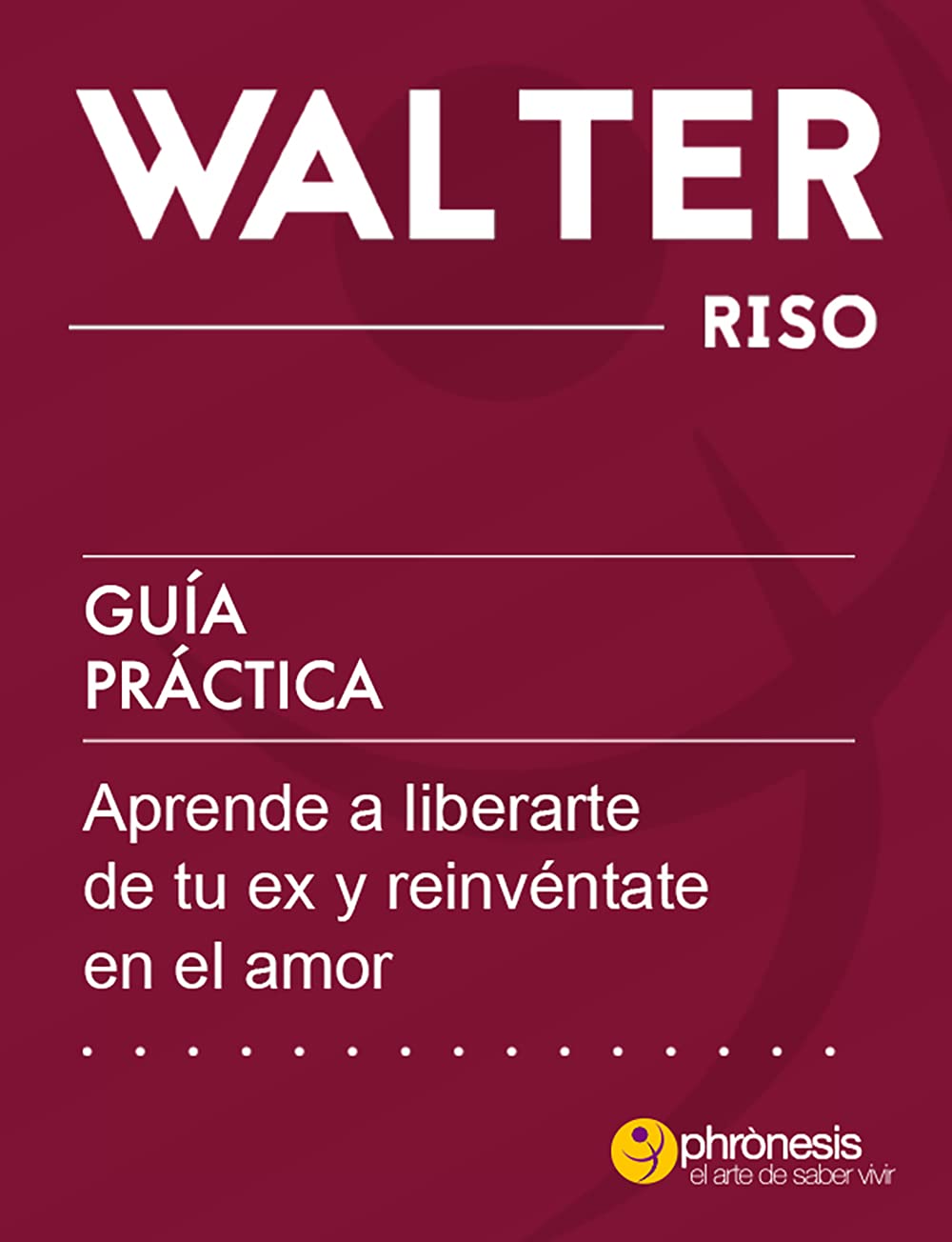 Guía práctica: Aprende a liberarte de tu ex y reinvéntate en el amor: 44 enseñanzas que te ayudarán a llevar y superar un duelo afectivo de forma adecuada ... prácticas de Walter Riso) (Kindle Edition)