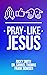 Pray Like Jesus: How to Pray When You’re Not Sure What to Say