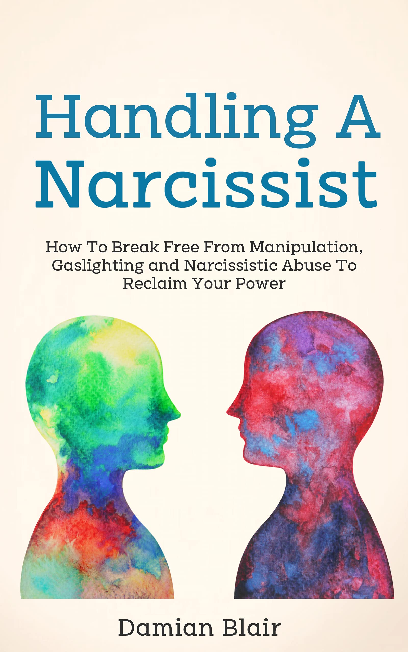 Handling A Narcissist: How To Break Free From Manipulation, Gaslighting and Narcissistic Abuse (Breaking Free: A Mental Health Series)