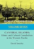 HUMAN CANNIBALISM VOLUME 7: CANNIBAL ISLANDS: Ethnic and Cultural Cannibalism in the Western Pacific