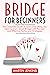 Bridge for Beginners: The Complete Guide to Learn Everything You need to know about Bridge with the best and effective Tactics and Strategies
