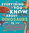 Everything You Know About Dinosaurs is Wrong! by Nick Crumpton Everything You Know About Dinosaurs is Wrong! by Nick Crumpton